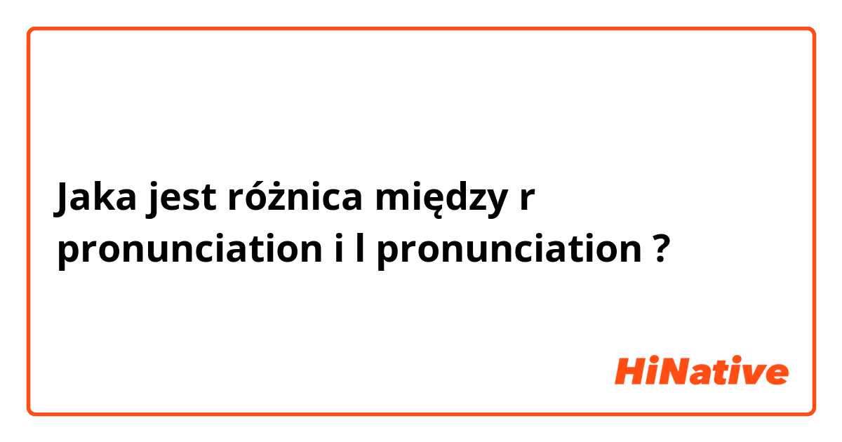 Jaka jest różnica między r pronunciation i l pronunciation ?