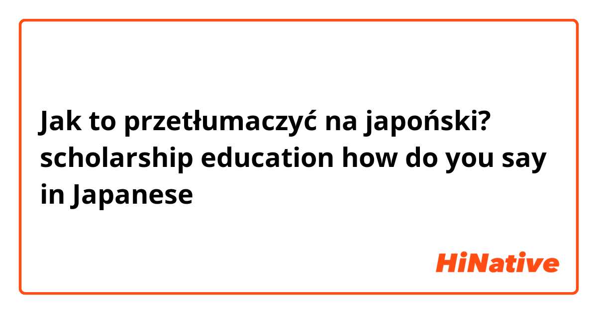 Jak to przetłumaczyć na japoński? scholarship
education
how do you say in Japanese