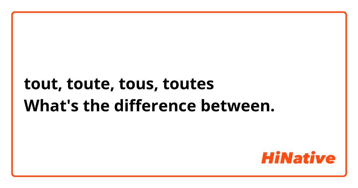 tout, toute, tous, toutes
What's the difference between. 