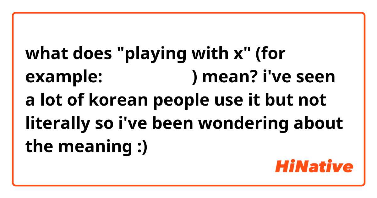 what does "playing with x" (for example: 사촌이랑 놀고있다) mean? i've seen a lot of korean people use it but not literally so i've been wondering about the meaning :)
