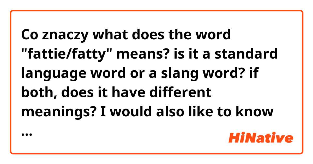 Co znaczy what does the word "fattie/fatty" means? is it a standard language word or a slang word? if both, does it have different meanings?
I would also like to know which register it belong to (formal, informal, bad word...)
thanks?