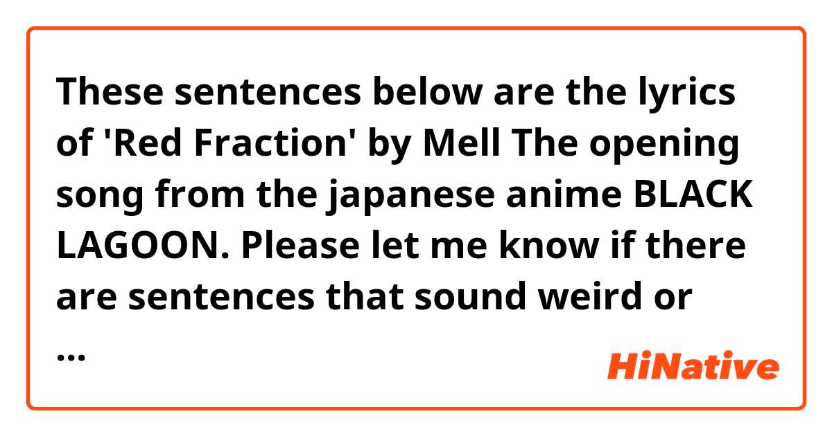 These Sentences Below Are The Lyrics Of Red Fraction By Mell The Opening Song From The Japanese Anime Black Lagoon Please Let Me Know If There Are Sentences That Sound Weird Or