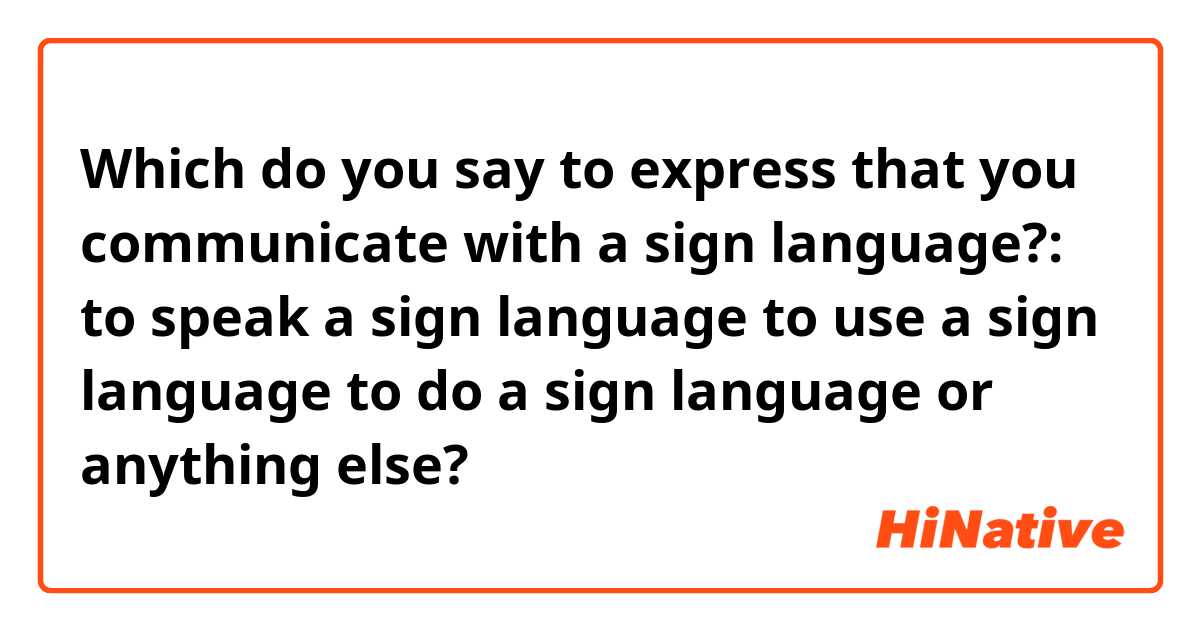 Which do you say to express that you communicate with a sign language ...