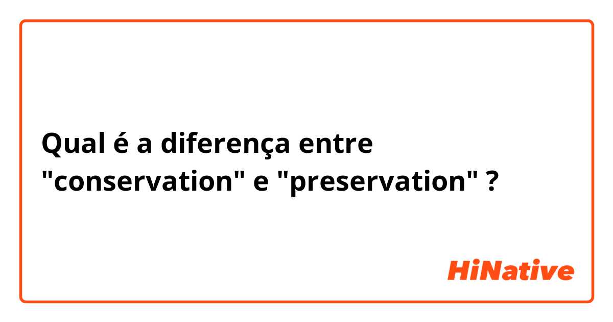 Qual é a diferença entre "conservation" e "preservation" ?