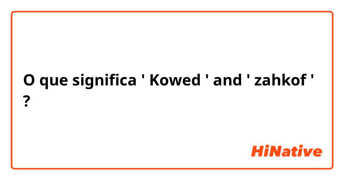 O que significa ' Kowed ' and ' zahkof '?