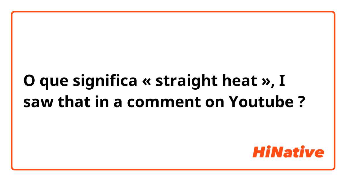 O que significa « straight heat », I saw that in a comment on Youtube?
