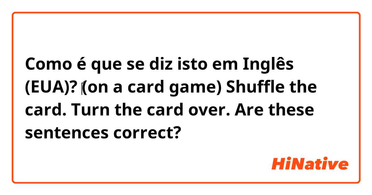 Como é que se diz isto em Inglês (EUA)? 

‎(on a card game)

Shuffle the card.

Turn the card over.

Are these sentences correct?








