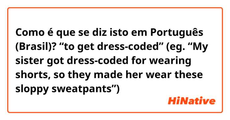 Como é que se diz isto em Português (Brasil)? “to get dress-coded” (eg. “My sister got dress-coded for wearing shorts, so they made her wear these sloppy sweatpants”)