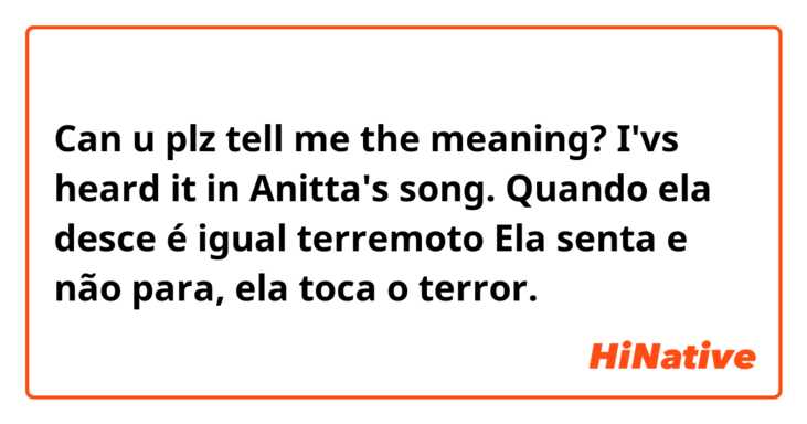 Can u plz tell me the meaning? I'vs heard it in Anitta's song.

Quando ela desce é igual terremoto
Ela senta e não para, ela toca o terror.