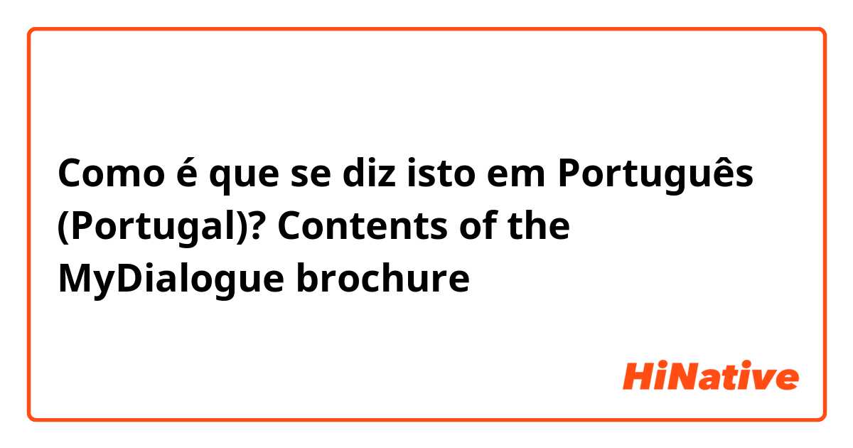 Como é que se diz isto em Português (Portugal)? Contents of the
MyDialogue brochure