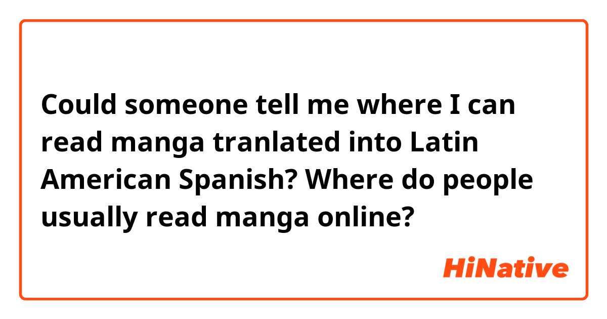 Could someone tell me where I can read manga tranlated into Latin American Spanish?
Where do people usually read manga online?