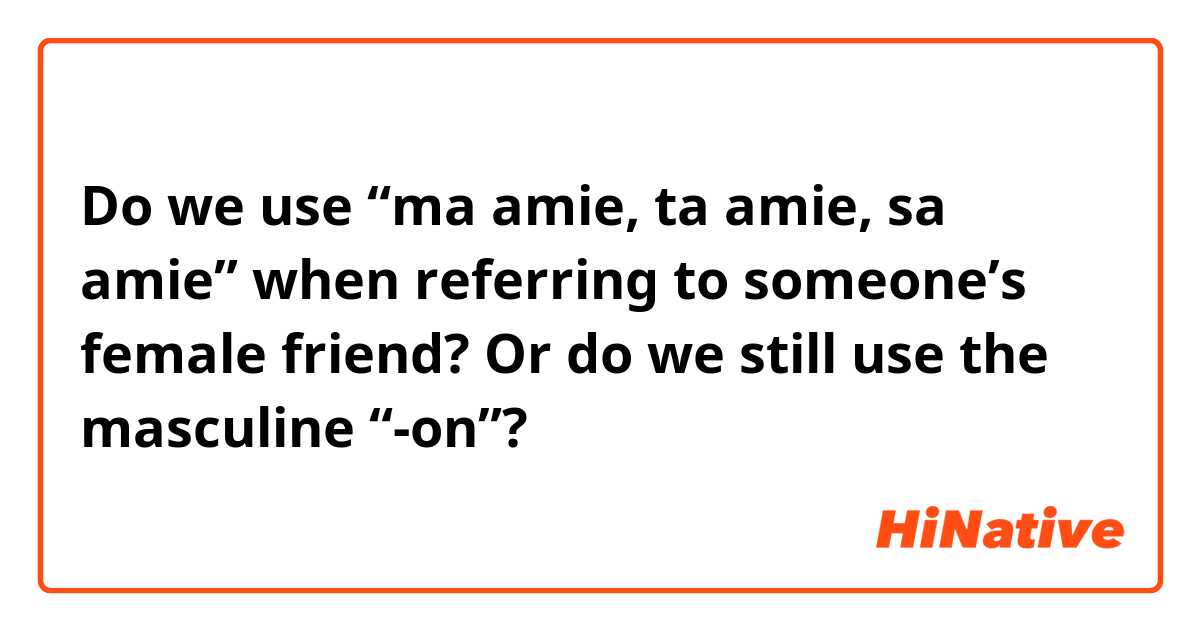 Do we use “ma amie, ta amie, sa amie” when referring to someone’s female friend? Or do we still use the masculine “-on”?
