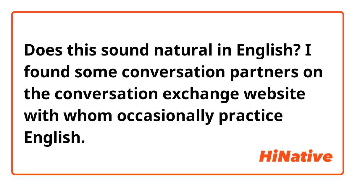 Does this sound natural in English?

I found some conversation partners on the conversation exchange website with whom occasionally practice English.