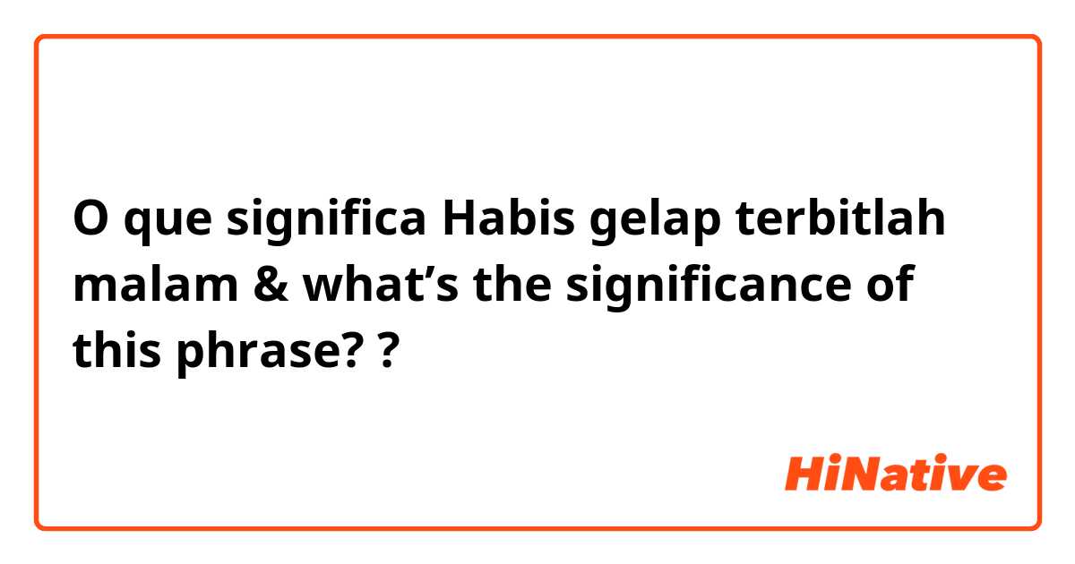 O que significa Habis gelap terbitlah malam

& what’s the significance of this phrase??