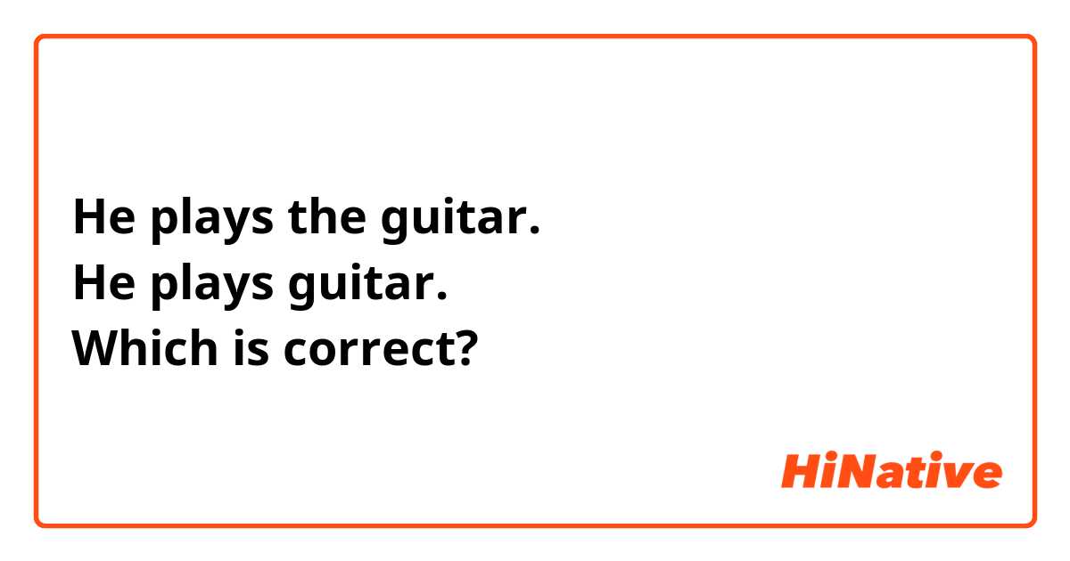 He plays the guitar. He plays guitar. Which is correct?