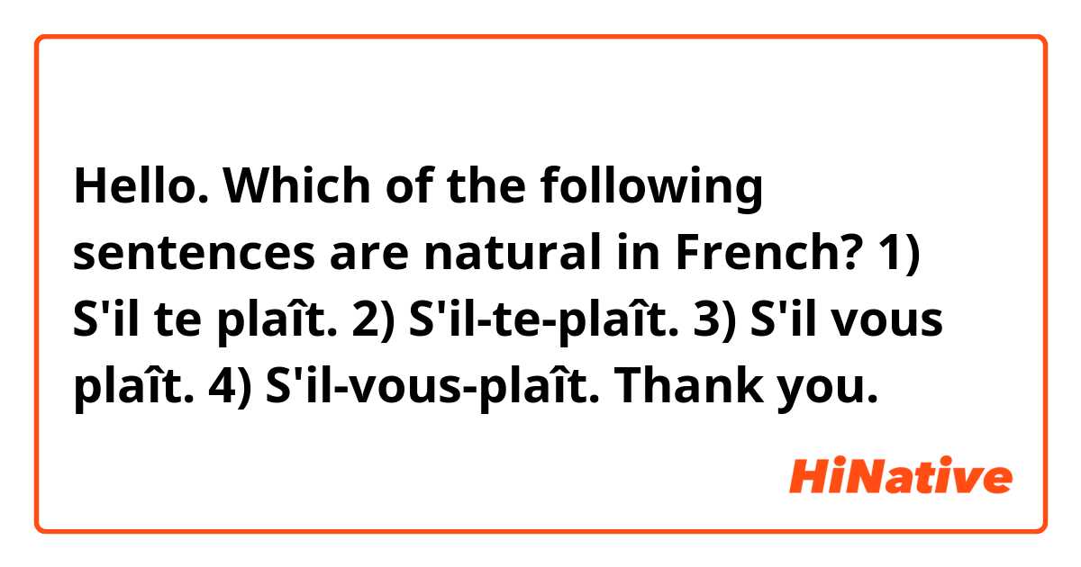 Hello.

Which of the following sentences are natural in French?

1) S'il te plaît.

2) S'il-te-plaît.

3) S'il vous plaît.

4) S'il-vous-plaît.

Thank you.