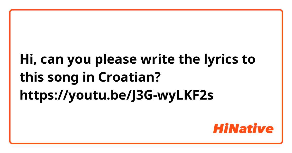 Hi, can you please write the lyrics to this song in Croatian? https://youtu.be/J3G-wyLKF2s