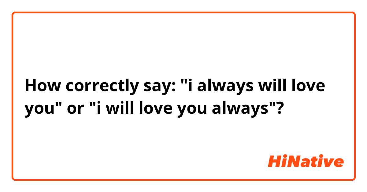 How correctly say: "i always will love you" or "i will love you always"?