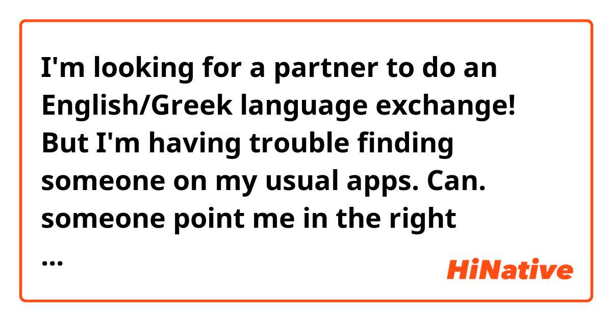 I'm looking for a partner to do an English/Greek language exchange! But I'm having trouble finding someone on my usual apps. Can. someone point me in the right direction?