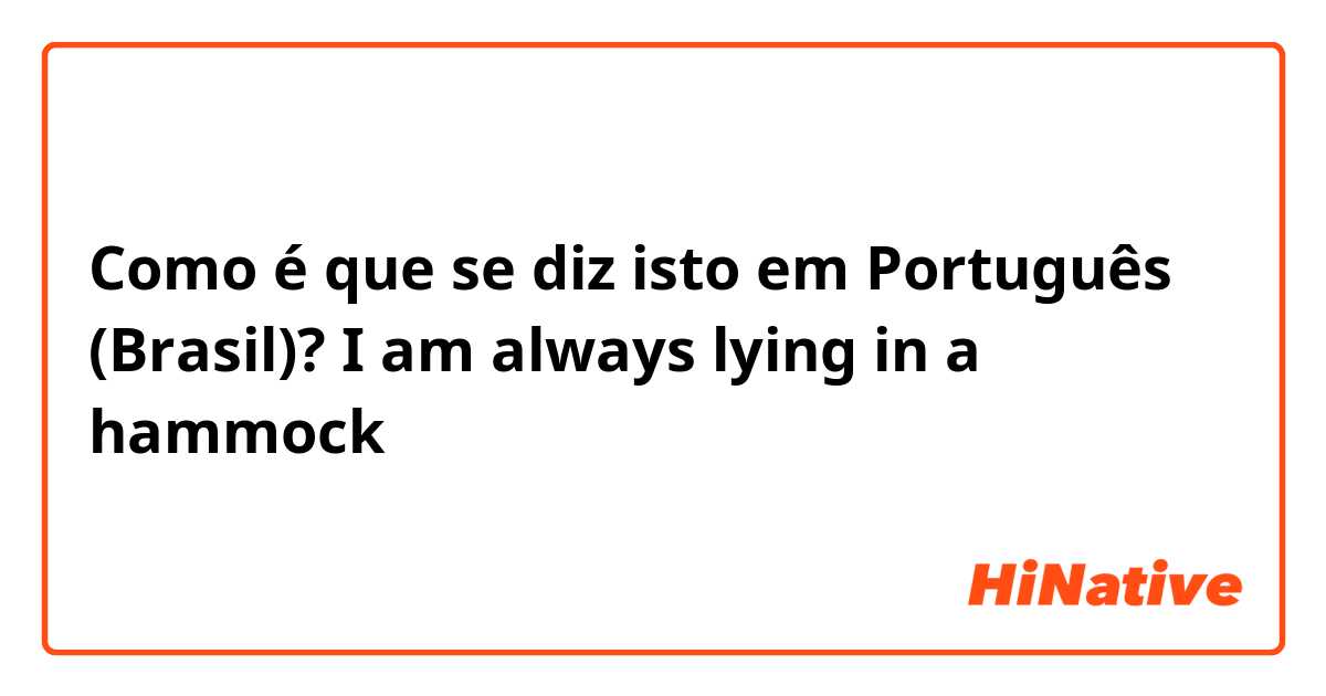 Como é que se diz isto em Português (Brasil)? I am always lying in a hammock