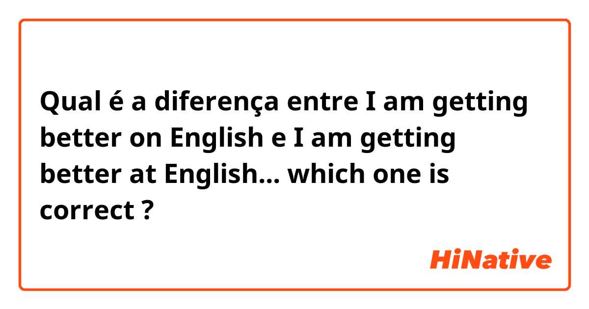 Qual é a diferença entre I am getting better on English  e I am getting better at English... which one is correct ?