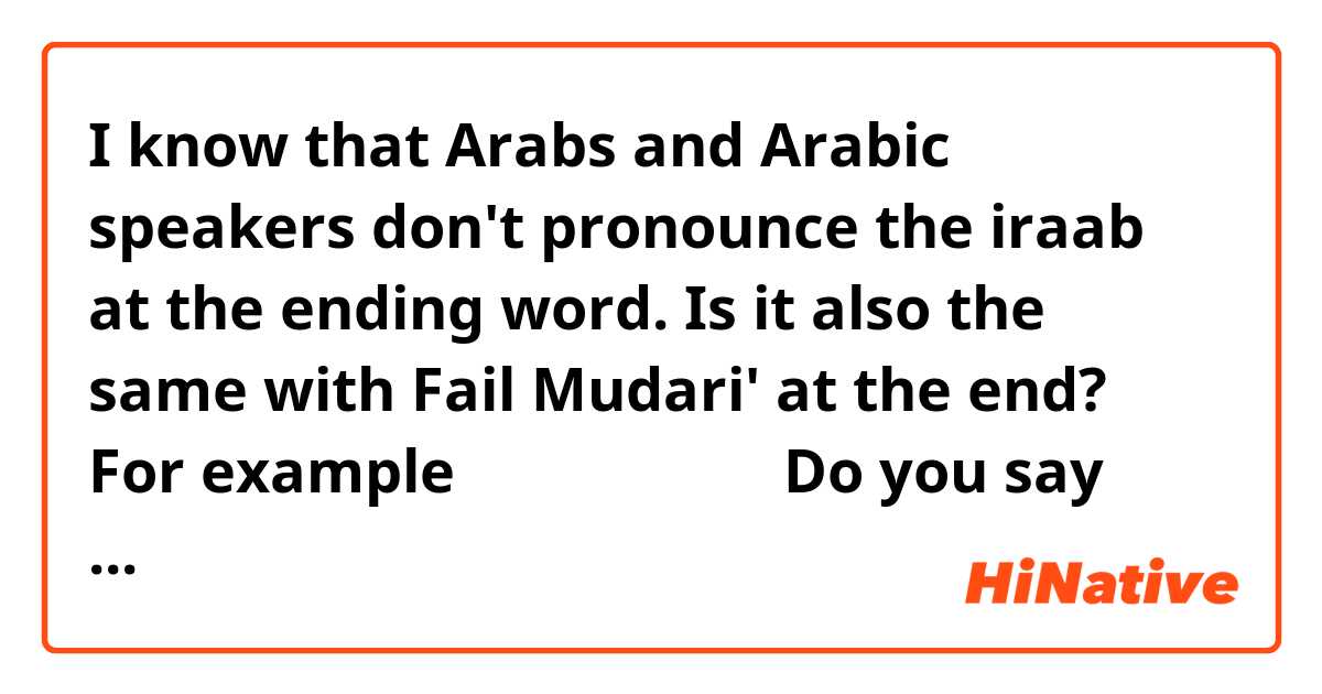 I know that Arabs and Arabic speakers don't pronounce the iraab at the ending word. Is it also the same with Fail Mudari' at the end? For example 

ماذا تفعل 

Do you say this as Taf'alu or just Maza Taf'al?