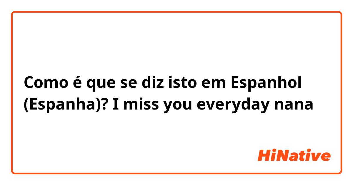 Como é que se diz isto em Espanhol (Espanha)? I miss you everyday nana
