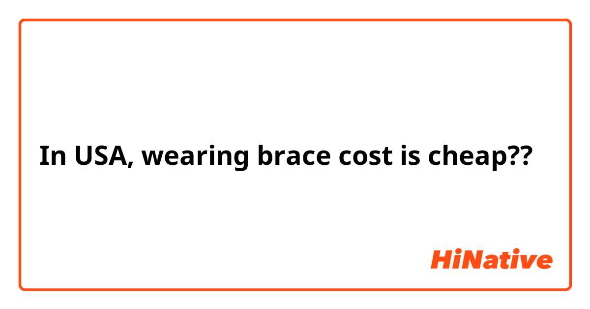 In USA, wearing brace cost is cheap??

