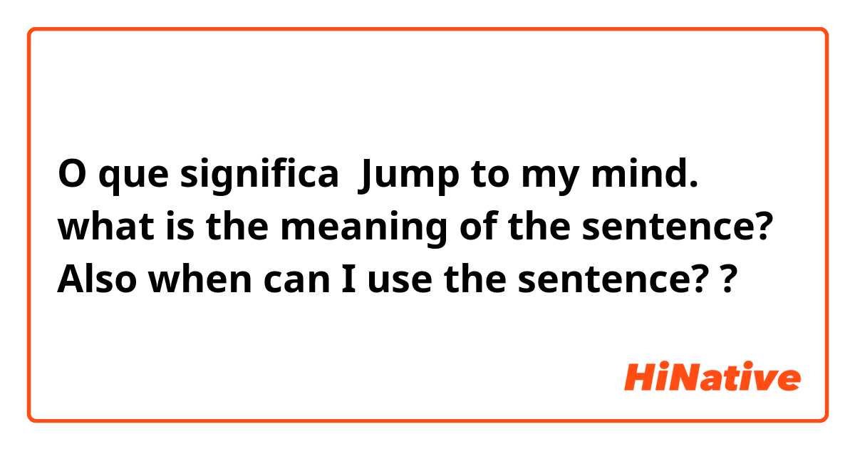 O que significa Jump to my mind.
what is the meaning of the sentence?
Also when can I use the sentence??