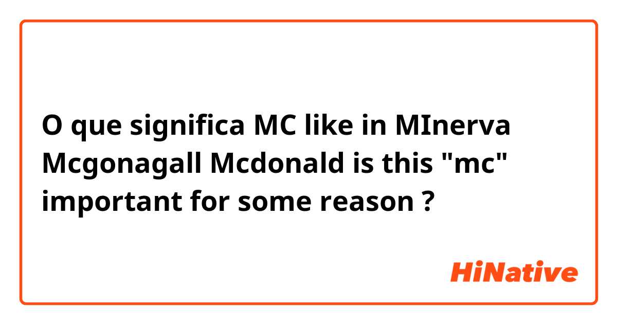O que significa MC

like in 
MInerva Mcgonagall
Mcdonald

is this "mc" important for some reason?