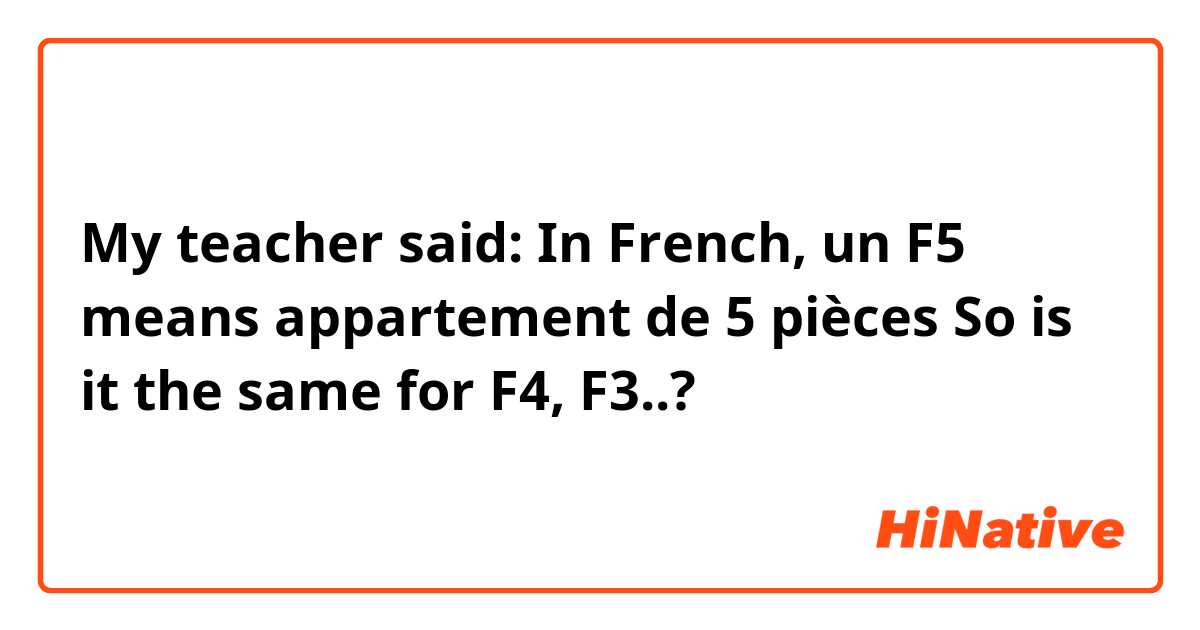 My teacher said: In French, un F5 means appartement de 5 pièces
So is it the same for F4, F3..?