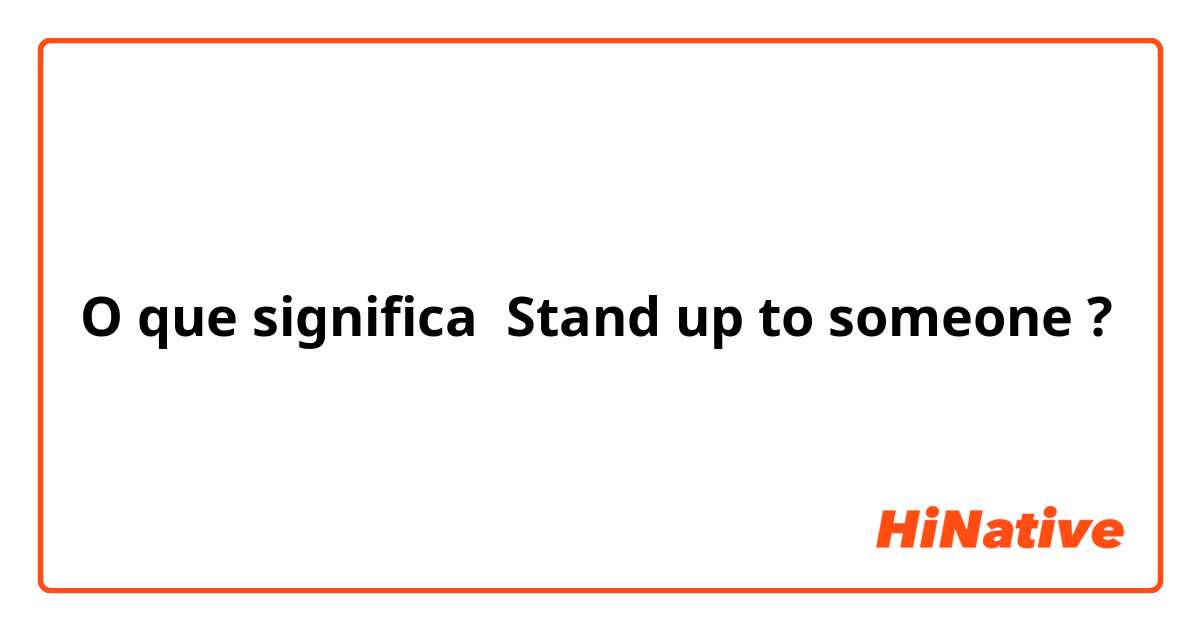 O que significa STAND UP FOR SOMEBODY?