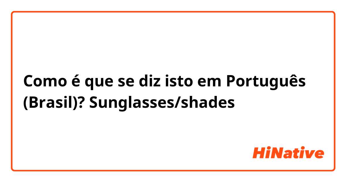 Como é que se diz isto em Português (Brasil)? Sunglasses/shades