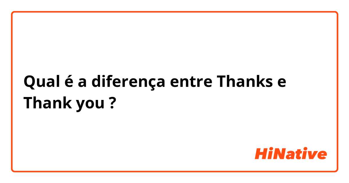 Qual é a diferença entre Thanks e Thank you ?