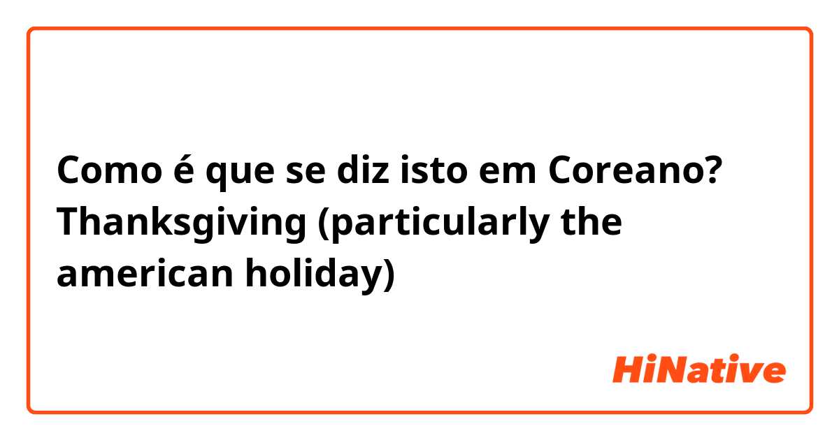 Como é que se diz isto em Coreano? Thanksgiving (particularly the american  holiday)