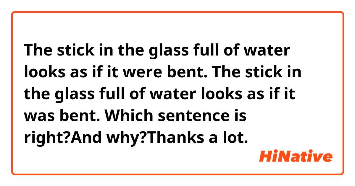 The stick in the glass full of water looks as if it were bent. 
The stick in the glass full of water looks as if it was bent. 
Which sentence is right?And why?Thanks a lot. 