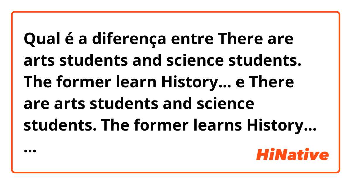Qual é a diferença entre There are arts students and science students. The former learn History... e There are arts students and science students. The former learns History... ?