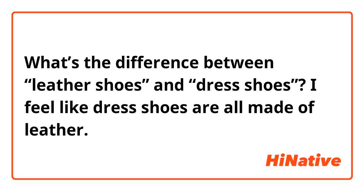 What’s the difference between “leather shoes” and “dress shoes”? I feel like dress shoes are all made of leather.