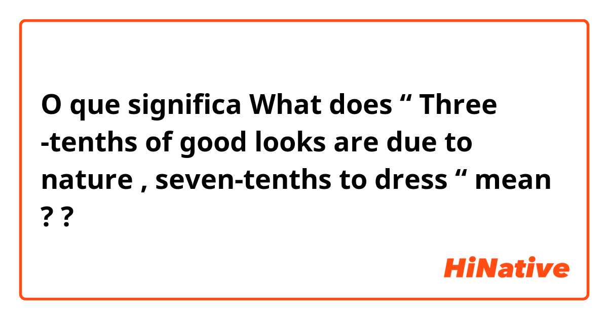 O que significa What does “ Three -tenths of good looks are due to nature  , seven-tenths to dress “ mean ? ? - Pergunta sobre a Inglês (EUA)