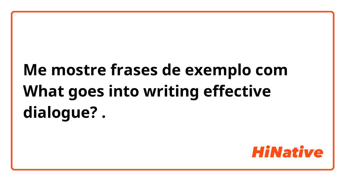 Me mostre frases de exemplo com What goes into writing effective dialogue?.