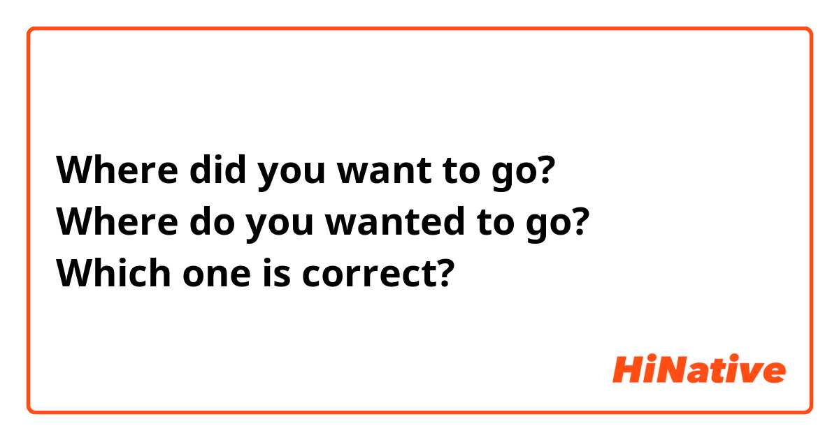 Where did you want to go?
Where do you wanted to go?
Which one is correct?