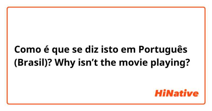 Como é que se diz isto em Português (Brasil)? Why isn’t the movie playing? 