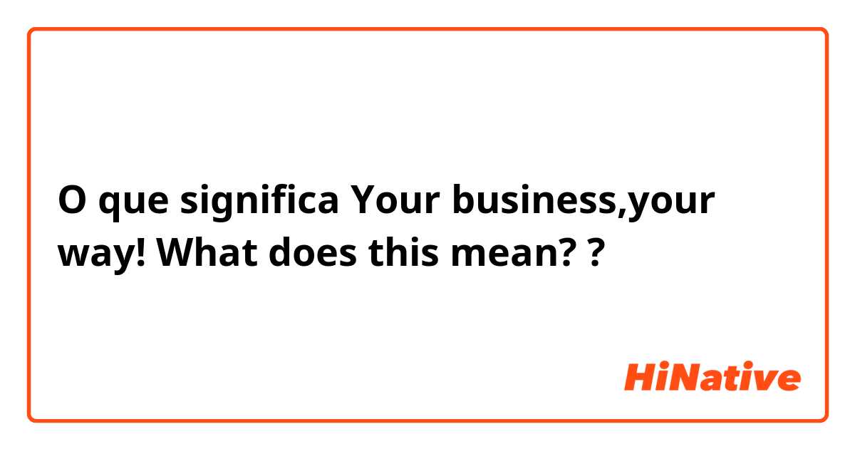 O que significa Your business,your way!

What does this mean??