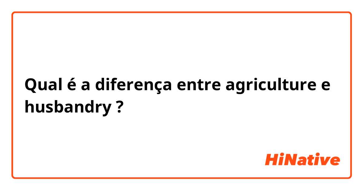 Qual é a diferença entre agriculture e husbandry ?