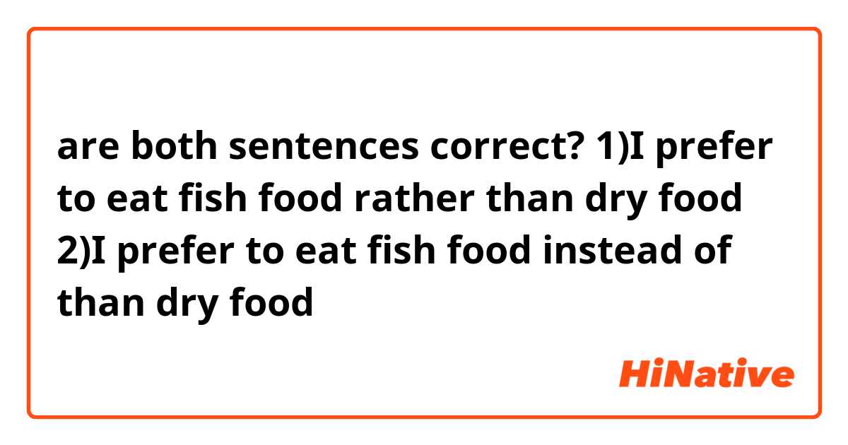 are both sentences correct?
1)I prefer to eat fish food rather than dry food
2)I prefer to eat fish food instead of than dry food
