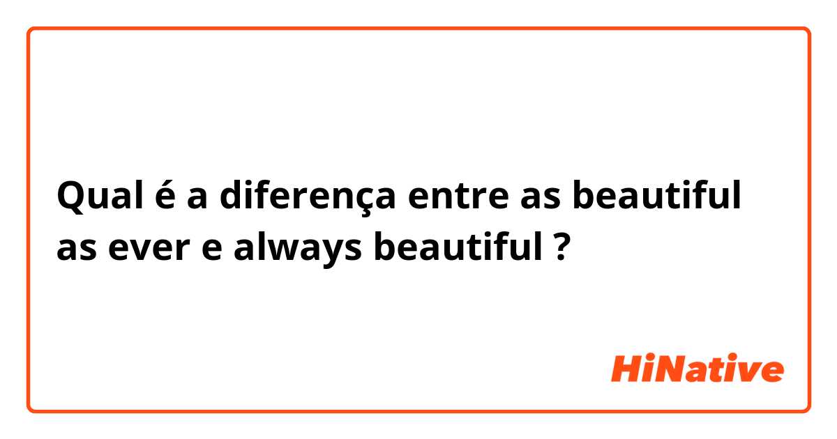 Qual é a diferença entre as beautiful as ever e always beautiful ?
