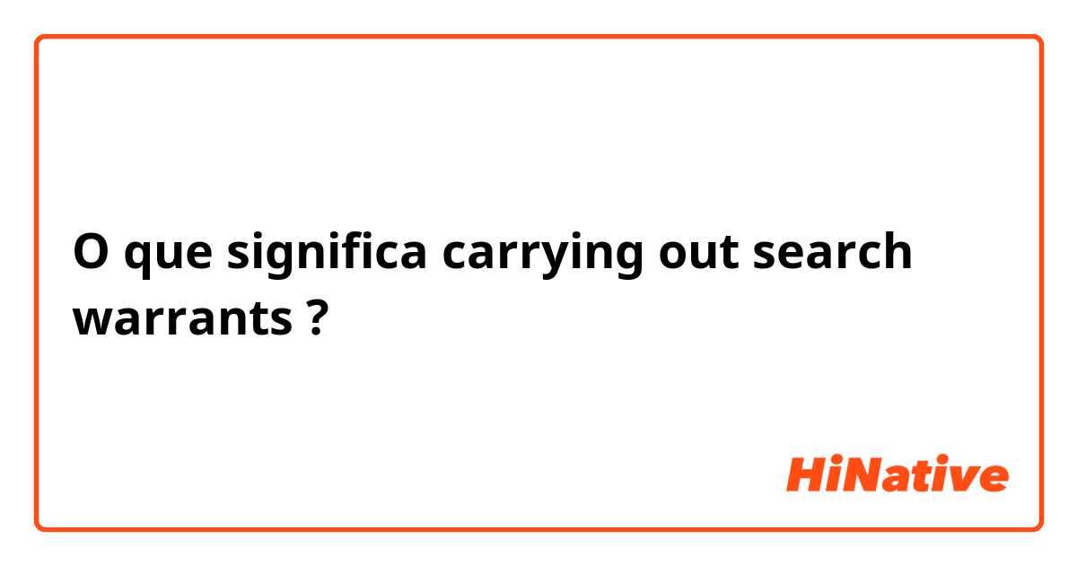 O que significa carrying out search warrants ?