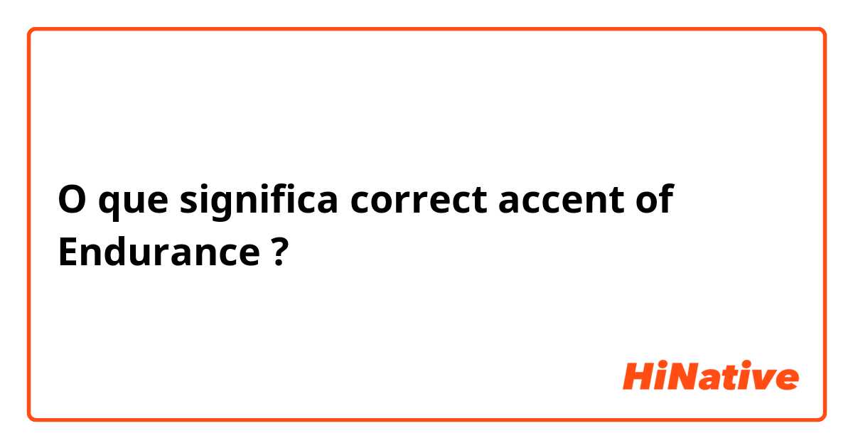 O que significa correct accent of Endurance?