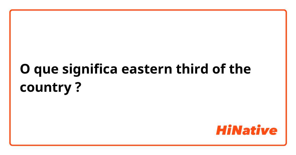 O que significa eastern third of the country?