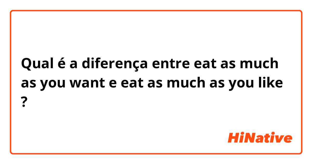 Qual é a diferença entre eat as much as you want e eat as much as you like ?
